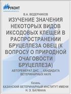 ИЗУЧЕНИЕ ЗНАЧЕНИЯ НЕКОТОРЫХ ВИДОВ ИКСОДОВЫХ КЛЕЩЕЙ В РАСПРОСТРАНЕНИИ БРУЦЕЛЛЕЗА ОВЕЦ (К ВОПРОСУ О ПРИРОДНОЙ ОЧАГОВОСТИ БРУЦЕЛЛЕЗА)