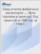 Свод отчетов фабричных инспекторов … / М-во торговли и пром-сти, Отд. пром-сти за 1906 год. за 1906 г.