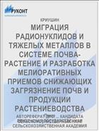 МИГРАЦИЯ РАДИОНУКЛИДОВ И ТЯЖЕЛЫХ МЕТАЛЛОВ В СИСТЕМЕ ПОЧВА- РАСТЕНИЕ И РАЗРАБОТКА МЕЛИОРАТИВНЫХ ПРИЕМОВ СНИЖАЮЩИХ ЗАГРЯЗНЕНИЕ ПОЧВ И ПРОДУКЦИИ РАСТЕНИЕВОДСТВА