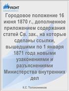 Городовое положение 16 июня 1870 г., дополненное приложением содержания статей Св. зак., на которые сделаны ссылки, вышедшими по 1 января 1871 года новыми узаконениями и разъяснениями Министерства внутренних дел
