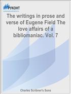 The writings in prose and verse of Eugene Field The love affairs of a bibliomaniac. Vol. 7
