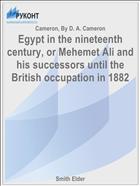 Egypt in the nineteenth century, or Mehemet Ali and his successors until the British occupation in 1882