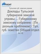 Доклады Тульской губернской земской управы ... Губернскому земскому собранию : [По разным проблемам] / Тул. губ. земство [Общий отдел