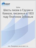 Шесть писем о Грузии и Кавказе, писанные в 1833 году Платоном Зубовым