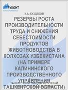 РЕЗЕРВЫ РОСТА ПРОИЗВОДИТЕЛЬНОСТИ ТРУДА И СНИЖЕНИЯ СЕБЕСТОИМОСТИ ПРОДУКТОВ ЖИВОТНОВОДСТВА В КОЛХОЗАХ УЗБЕКИСТАНА (НА ПРИМЕРЕ КАЛИНИНСКОГО ПРОИЗВОДСТВЕННОГО УПРАВЛЕНИЯ ТАШКЕНТСКОЙ ОБЛАСТИ)