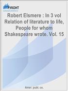 Robert Elsmere : In 3 vol Relation of literature to life, People for whom Shakespeare wrote. Vol. 15