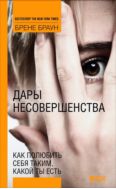 Дары несовершенства: Как полюбить себя таким, какой ты есть