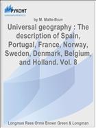 Universal geography : The description of Spain, Portugal, France, Norway, Sweden, Denmark, Belgium, and Holland. Vol. 8
