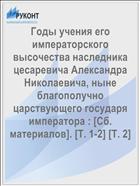 Годы учения его императорского высочества наследника цесаревича Александра Николаевича, ныне благополучно царствующего государя императора : [Сб. материалов]. [Т. 1-2] [Т. 2]