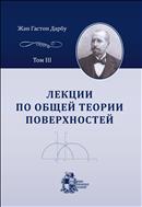 Лекции по общей теории поверхностей и геометрические приложения анализа бесконечно малых. Т. III. Геодезические линии и геодезическая кривизна. Дифференциальные параметры. Изгибание поверхностей