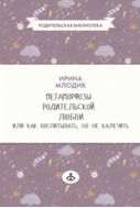 Метаморфозы родительской любви, или Как воспитывать, но не калечить…