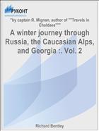 A winter journey through Russia, the Caucasian Alps, and Georgia :. Vol. 2