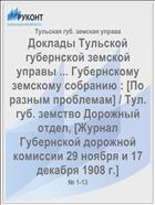 Доклады Тульской губернской земской управы ... Губернскому земскому собранию : [По разным проблемам] / Тул. губ. земство Дорожный отдел, [Журнал Губернской дорожной комиссии 29 ноября и 17 декабря 1908 г.]