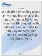 A selection of leading cases on various branches of the law : with notes9th Amer., from the 9th Eng. ed., with elaborate Amer. notes to date / by Richard Henn Collins a. Robert George Arbuthnot. Vol. 2