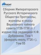 Сборник Императорского Русского Исторического Общества Протоколы, журналы и указы Верховного тайного совета 1726-1730 гг. / издано под редакцией Н.Ф. Дубровина. Том 1 (февраль-июль 1726 г.). Том 55