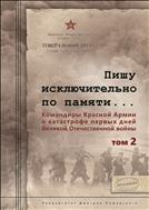 Пишу исключительно по памяти... Командиры Красной Армии о катастрофе первых дней Великой Отечественной войны: В 2 т. Том 2.