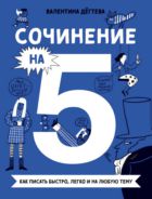 Сочинение на 5! Как писать быстро, легко и на любую тему