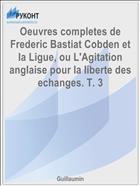 Oeuvres completes de Frederic Bastiat Cobden et la Ligue, ou L'Agitation anglaise pour la liberte des echanges. T. 3