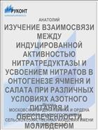 ИЗУЧЕНИЕ ВЗАИМОСВЯЗИ МЕЖДУ ИНДУЦИРОВАННОЙ АКТИВНОСТЬЮ НИТРАТРЕДУКТАЗЫ И УСВОЕНИЕМ НИТРАТОВ В ОНТОГЕНЕЗЕ ЯЧМЕНЯ И САЛАТА ПРИ РАЗЛИЧНЫХ УСЛОВИЯХ АЗОТНОГО ПИТАНИЯ И ОБЕСПЕЧЕННОСТИ МОЛИБДЕНОМ