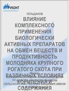 ВЛИЯНИЕ КОМПЛЕКСНОГО ПРИМЕНЕНИЯ БИОЛОГИЧЕСКИ АКТИВНЫХ ПРЕПАРАТОВ НА ОБМЕН ВЕЩЕСТВ И ПРОДУКТИВНОСТЬ МОЛОДНЯКА КРУПНОГО РОГАТОГО СКОТА ПРИ РАЗЛИЧНЫХ УСЛОВИЯХ КОРМЛЕНИЯ И СОДЕРЖАНИЯ