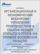 ОРГАНИЗАЦИОННЫЙ И ЭКОНОМИЧЕСКИЙ МЕХАНИЗМЫ УПРАВЛЕНИЯ ПРОИЗВОДСТВОМ И СБЫТОМ ОВОЩЕЙ ОТКРЫТОГО ГРУНТА (НА ПРИМЕРЕ МОСКОВСКОЙ ОБЛАСТИ)