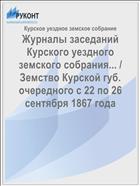 Журналы заседаний Курского уездного земского собрания... / Земство Курской губ. очередного с 22 по 26 сентября 1867 года