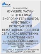 ИЗУЧЕНИЕ ФАУНЫ, СИСТЕМАТИКИ, БИОЛОГИИ ГЕЛЬМИНТОВ ЖИВОТНЫХ И ВОЗБУДИТЕЛЕЙ НЕМАТОДНЫХ БОЛЕЗНЕЙ СЕЛЬСКОХОЗЯЙСТВЕННЫХ РАСТЕНИЙ И МЕР БОРЬБЫ С НИМИ