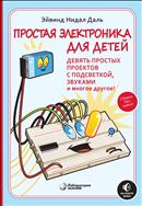 Простая электроника для детей. Девять простых проектов с подсветкой, звуками и многое другое
