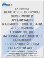НЕКОТОРЫЕ ВОПРОСЫ ЭКОНОМИКИ И ОРГАНИЗАЦИИ МАШИНОИСПОЛЬЗОВАНИЯ В СЕЛЬСКОМ ХОЗЯЙСТВЕ (ПО МАТЕРИАЛАМ КОЛХОЗОВ КАЗАНСКОЙ ПРИГОРОДНОЙ ЗОНЫ ТАТАРСКОЙ АССР)