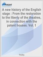 A new history of the English stage : From the restoration to the liberty of the theatres, in connection with the patent houses. Vol. 1