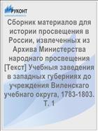 Сборник материалов для истории просвещения в России, извлеченных из Архива Министерства народнаго просвещения [Текст] Учебныя заведения в западных губерниях до учреждения Виленскаго учебнаго округа, 1783-1803. Т. 1