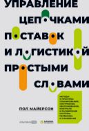 Управление цепочками поставок и логистикой — простыми словами. Методы и практика планирования, построения, обслуживания, контроля и расширения системы перевозок и снабжения
