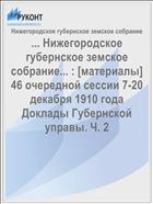 ... Нижегородское губернское земское собрание... : [материалы] 46 очередной сессии 7-20 декабря 1910 года Доклады Губернской управы. Ч. 2