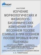 ИЗУЧЕНИЕ МОРФОЛОГИЧЕСКИХ И ФИЗИОЛОГО-БИОХИМИЧЕСКИХ ИЗМЕНЕНИЙ ПРИ ВЕСЕННЕМ ПОСЕВЕ ОЗИМЫХ И ПРИ ОСЕННЕМ ПОСЕВЕ ЯРОВЫХ ФОРМ ПШЕНИЦЫ