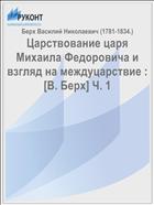 Царствование царя Михаила Федоровича и взгляд на междуцарствие : [В. Берх] Ч. 1