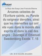 Arcanes celestes de l'Ecriture sainte, ou Parole du seigneur devoiles, ainsi que les merveilles qui ont ete vues dans le monde des esprits et dans le ciel des anges : Ouvrage d' Emanuel Swedenborg Exode. T. 15