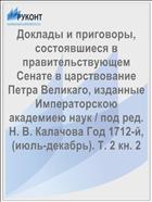 Доклады и приговоры, состоявшиеся в правительствующем Cенате в царствование Петра Великаго, изданные Императорскою академиею наук / под ред. Н. В. Калачова Год 1712-й, (июль-декабрь). Т. 2 кн. 2