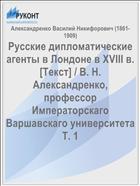 Русские дипломатические агенты в Лондоне в XVIII в. [Текст] / В. Н. Александренко, профессор Императорскаго Варшавскаго университета Т. 1