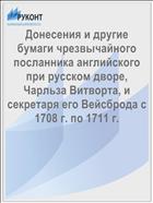 Донесения и другие бумаги чрезвычайного посланника английского при русском дворе, Чарльза Витворта, и секретаря его Вейсброда с 1708 г. по 1711 г.