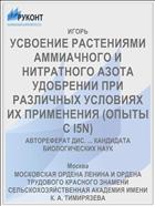 УСВОЕНИЕ РАСТЕНИЯМИ АММИАЧНОГО И НИТРАТНОГО АЗОТА УДОБРЕНИИ ПРИ РАЗЛИЧНЫХ УСЛОВИЯХ ИХ ПРИМЕНЕНИЯ (ОПЫТЫ С I5N)
