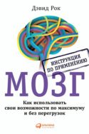Мозг. Инструкция по применению. Как использовать свои возможности по максимуму и без перегрузок