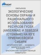 ЭКОЛОГИЧЕСКИЕ ОСНОВЫ ОХРАНЫ И РАЦИОНАЛЬНОГО ИСПОЛЬЗОВАНИЯ РЕСУРСОВ ГУСЕЙ (ANSERINAE) И ЛЕБЕДЕЙ (CYGNINAE) НА ЮГЕ ПРИЕНИСЕЙСКОЙ СИБИРИ