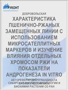 ХАРАКТЕРИСТИКА ПШЕНИЧНО-РЖАНЫХ ЗАМЕЩЕННЫХ ЛИНИИ С ИСПОЛЬЗОВАНИЕМ МИКРОСАТЕЛЛИТНЫХ МАРКЕРОВ И ИЗУЧЕНИЕ ВЛИЯНИЯ ОТДЕЛЬНЫХ ХРОМОСОМ РЖИ НА ПОКАЗАТЕЛИ АНДРОГЕНЕЗА IN VITRO