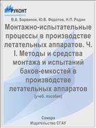 Монтажно-испытательные процессы в производстве летательных аппаратов. Ч. I. Методы и средства монтажа и испытаний баков-емкостей в производстве летательных аппаратов