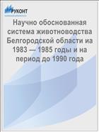 Научно обоснованная система животноводства Белгородской области иа 1983 — 1985 годы и на период до 1990 года