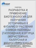 РАЗРАБОТКА И ПРИМЕНЕНИЕ БИОТЕХНОЛОГИЙ ДЛЯ ПОЛУЧЕНИЯ УСТОЙЧИВЫХ К ФУЗАРИОЗУ РАСТЕНИЙ ОЗИМОЙ ПШЕНИЦЫ (ГАПЛОИДНАЯ) И ОГУРЦА (МЕРИСТЕМНАЯ, КАЛЛУСНАЯ И МИКРОСПОРОГЕННАЯ)