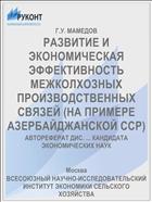 РАЗВИТИЕ И ЭКОНОМИЧЕСКАЯ ЭФФЕКТИВНОСТЬ МЕЖКОЛХОЗНЫХ ПРОИЗВОДСТВЕННЫХ СВЯЗЕЙ (НА ПРИМЕРЕ АЗЕРБАЙДЖАНСКОЙ ССР)