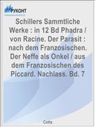 Schillers Sammtliche Werke : in 12 Bd Phadra / von Racine. Der Parasit : nach dem Franzosischen. Der Neffe als Onkel / aus dem Franzosischen des Piccard. Nachlass. Bd. 7