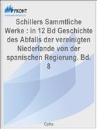 Schillers Sammtliche Werke : in 12 Bd Geschichte des Abfalls der vereinigten Niederlande von der spanischen Regierung. Bd. 8