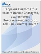 Творения Святого Отца нашего Иоанна Златоуста, архиепископа Константинопольского :. Том 3 (в 2 книгах). Книга 1
